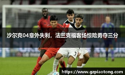 沙尔克04意外失利，法兰克福客场惊险勇夺三分