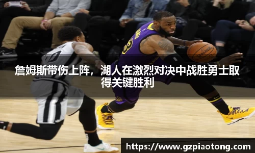 詹姆斯带伤上阵，湖人在激烈对决中战胜勇士取得关键胜利