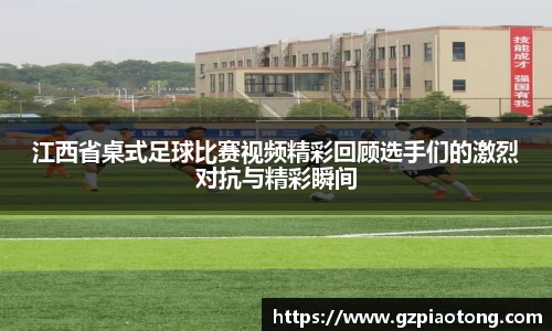 江西省桌式足球比赛视频精彩回顾选手们的激烈对抗与精彩瞬间
