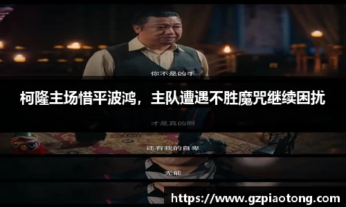柯隆主场惜平波鸿，主队遭遇不胜魔咒继续困扰