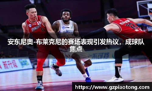 安东尼奥-布莱克尼的赛场表现引发热议，成球队焦点
