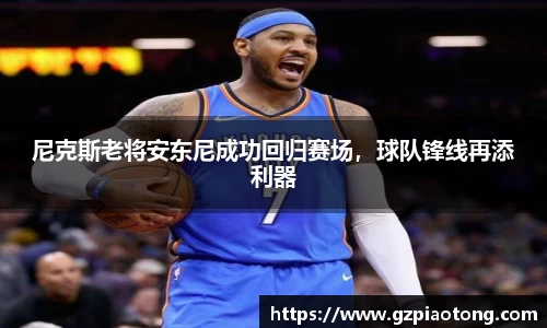 尼克斯老将安东尼成功回归赛场，球队锋线再添利器