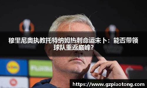 穆里尼奥执教托特纳姆热刺命运未卜：能否带领球队重返巅峰？