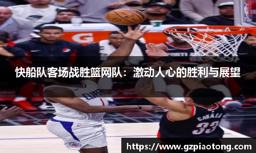 快船队客场战胜篮网队：激动人心的胜利与展望