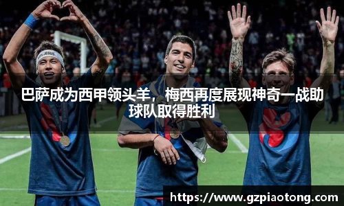 巴萨成为西甲领头羊，梅西再度展现神奇一战助球队取得胜利