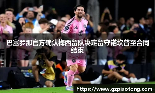 巴塞罗那官方确认梅西留队决定留守诺坎普至合同结束