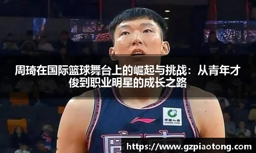 周琦在国际篮球舞台上的崛起与挑战：从青年才俊到职业明星的成长之路