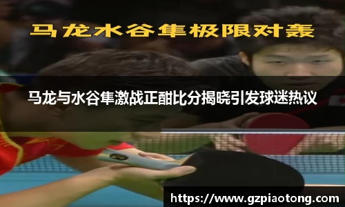 马龙与水谷隼激战正酣比分揭晓引发球迷热议