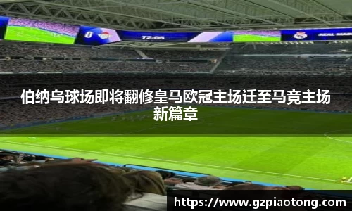 伯纳乌球场即将翻修皇马欧冠主场迁至马竞主场新篇章