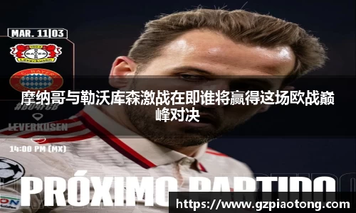 摩纳哥与勒沃库森激战在即谁将赢得这场欧战巅峰对决