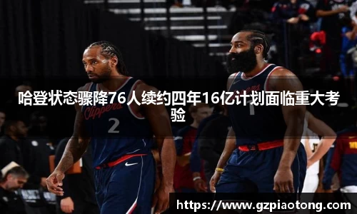 哈登状态骤降76人续约四年16亿计划面临重大考验