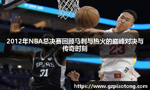 2012年NBA总决赛回顾马刺与热火的巅峰对决与传奇时刻