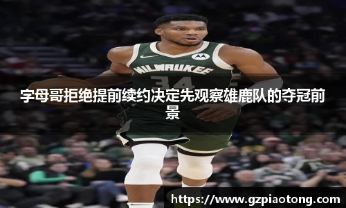 字母哥拒绝提前续约决定先观察雄鹿队的夺冠前景