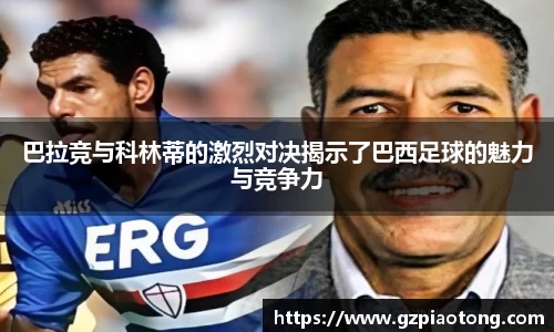 巴拉竞与科林蒂的激烈对决揭示了巴西足球的魅力与竞争力