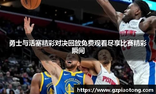 勇士与活塞精彩对决回放免费观看尽享比赛精彩瞬间
