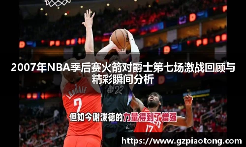 2007年NBA季后赛火箭对爵士第七场激战回顾与精彩瞬间分析