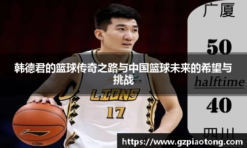韩德君的篮球传奇之路与中国篮球未来的希望与挑战