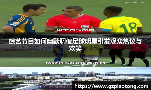 综艺节目如何幽默调侃足球明星引发观众热议与欢笑