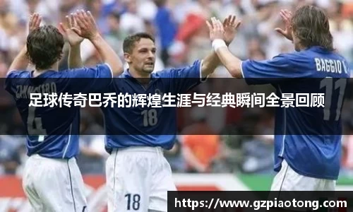 足球传奇巴乔的辉煌生涯与经典瞬间全景回顾