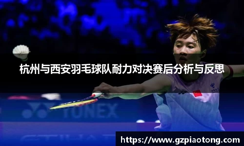 杭州与西安羽毛球队耐力对决赛后分析与反思