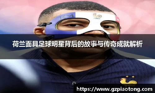 荷兰面具足球明星背后的故事与传奇成就解析